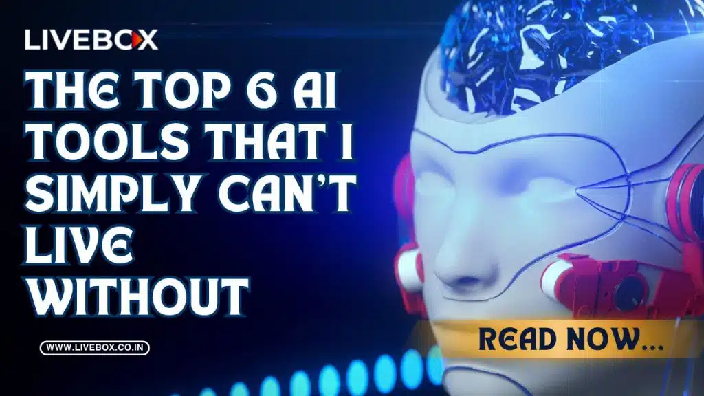 Top 6 AI Tools That I Simply Can’t Live Without