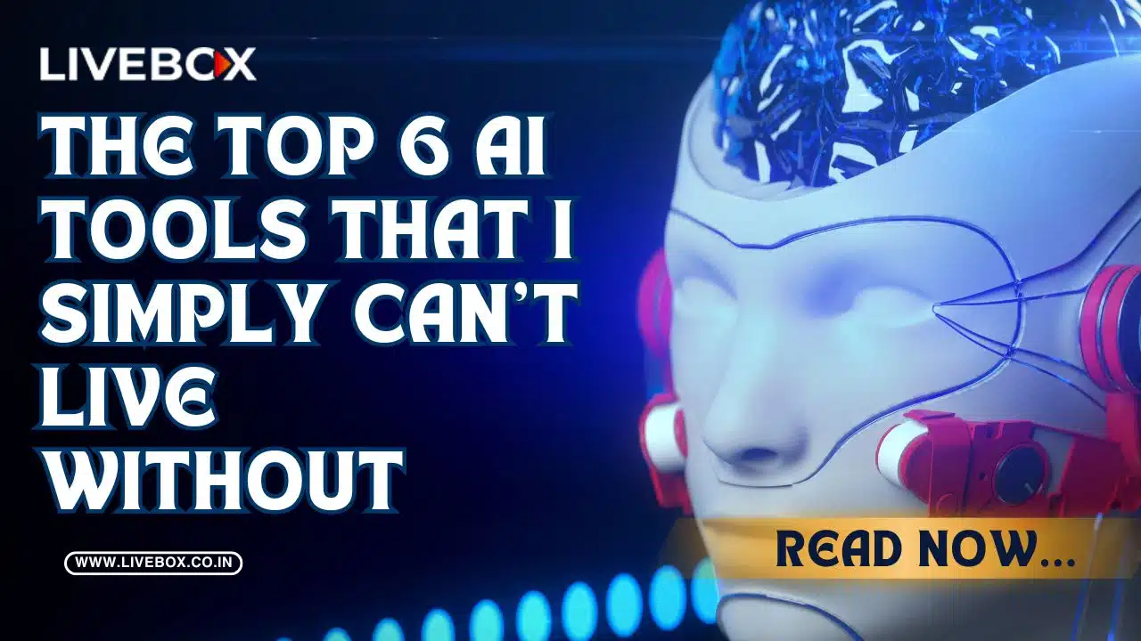 Top 6 AI Tools That I Simply Can’t Live Without